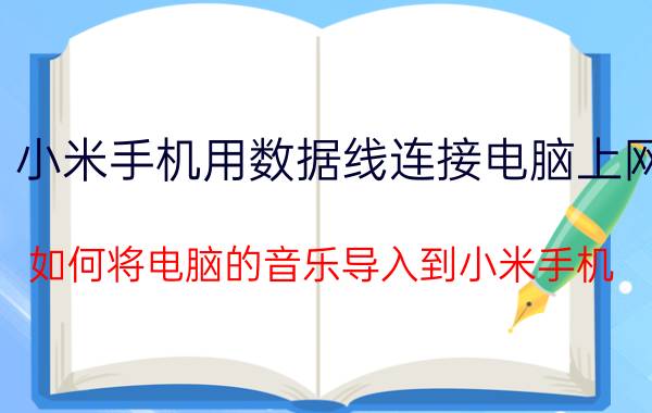 小米手机用数据线连接电脑上网 如何将电脑的音乐导入到小米手机？